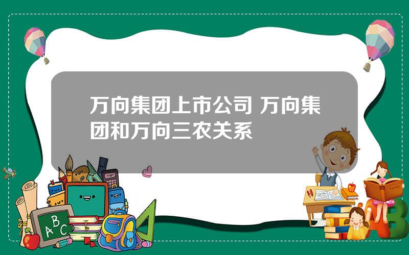 万向集团上市公司 万向集团和万向三农关系